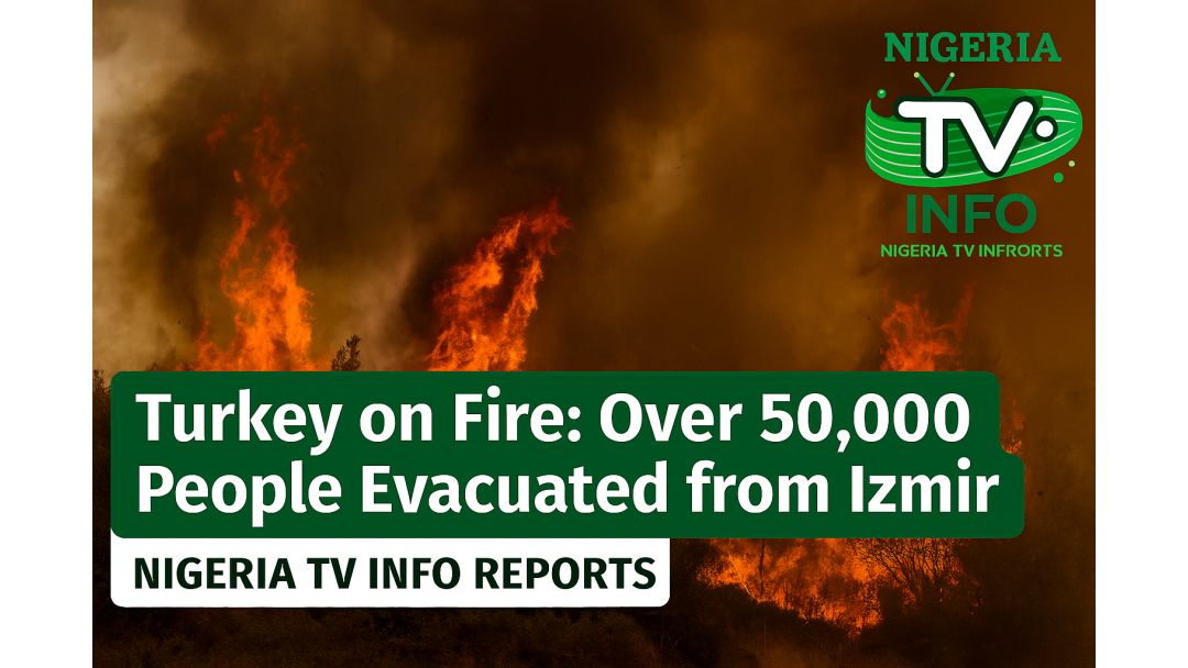 Turkey on Fire: Over 50,000 People Evacuated from Izmir – Nigeria TV Info Reports